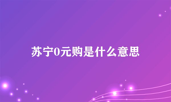 苏宁0元购是什么意思