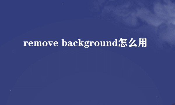remove background怎么用