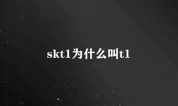 skt1为什么叫t1