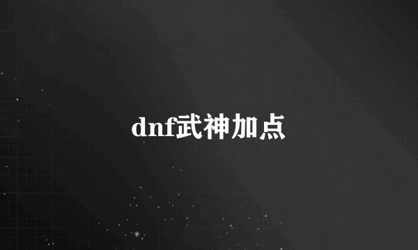 dnf武神加点