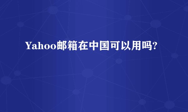 Yahoo邮箱在中国可以用吗?