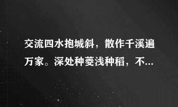 交流四水抱城斜，散作千溪遍万家。深处种菱浅种稻，不深不浅种荷花