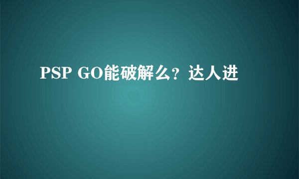 PSP GO能破解么？达人进