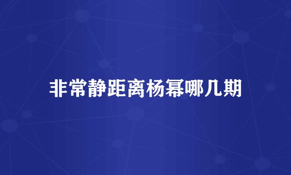 非常静距离杨幂哪几期