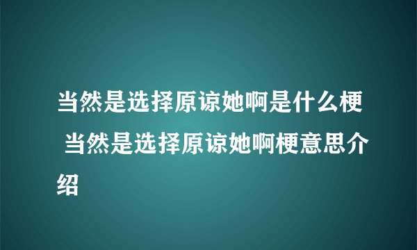 当然是选择原谅她啊是什么梗 当然是选择原谅她啊梗意思介绍