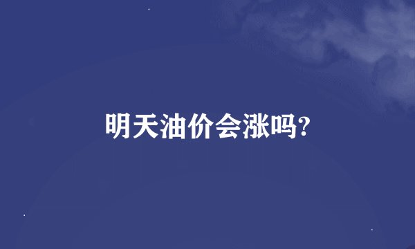 明天油价会涨吗?