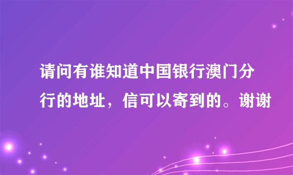 请问有谁知道中国银行澳门分行的地址，信可以寄到的。谢谢