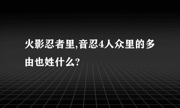 火影忍者里,音忍4人众里的多由也姓什么?