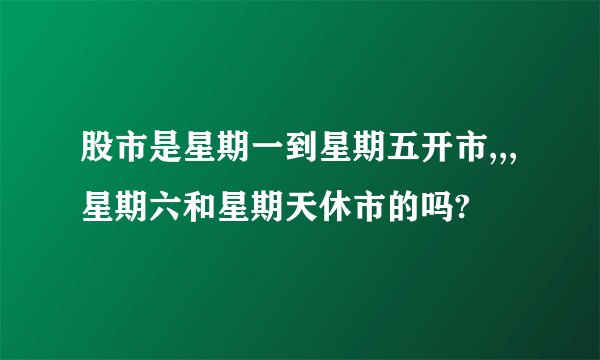股市是星期一到星期五开市,,,星期六和星期天休市的吗?