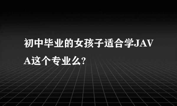 初中毕业的女孩子适合学JAVA这个专业么?
