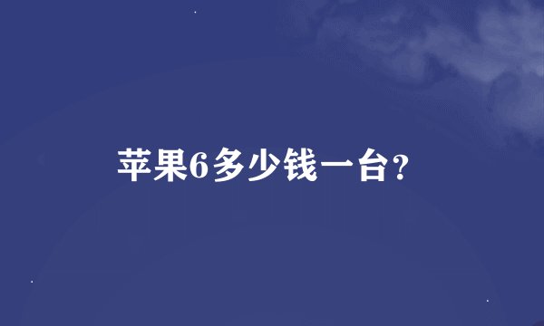 苹果6多少钱一台？