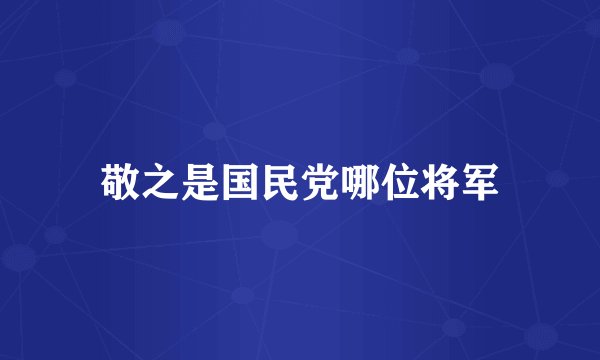 敬之是国民党哪位将军
