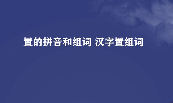 置的拼音和组词 汉字置组词