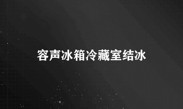 容声冰箱冷藏室结冰