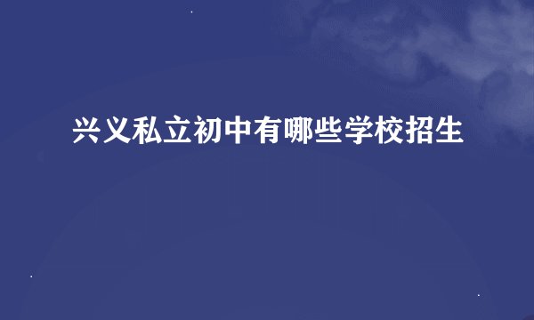 兴义私立初中有哪些学校招生