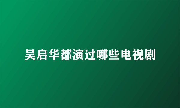吴启华都演过哪些电视剧