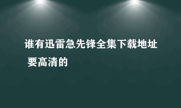 谁有迅雷急先锋全集下载地址 要高清的