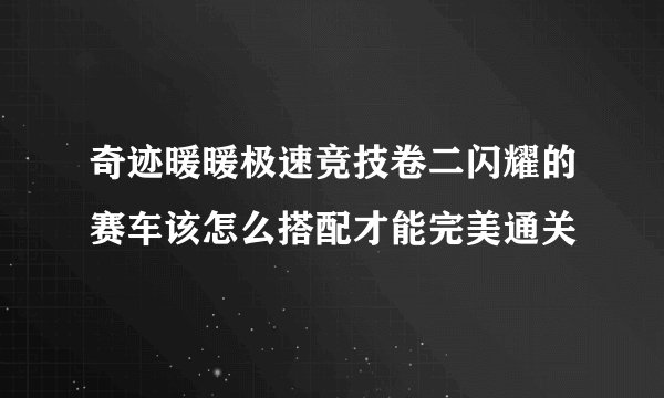 奇迹暖暖极速竞技卷二闪耀的赛车该怎么搭配才能完美通关