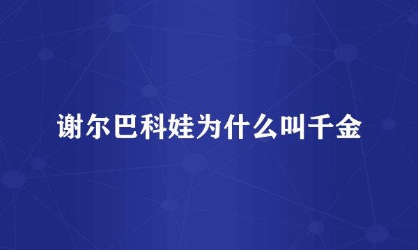 谢尔巴科娃为什么叫千金
