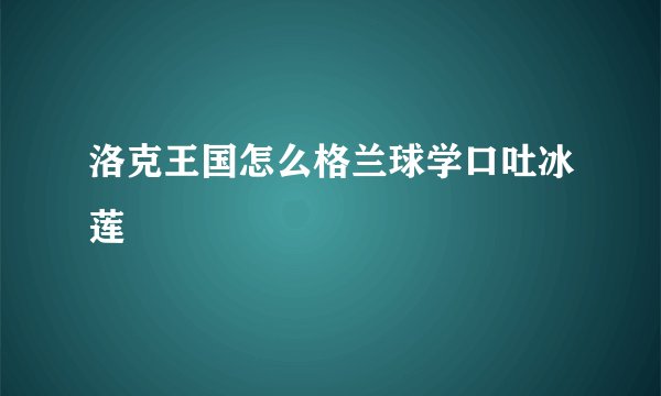 洛克王国怎么格兰球学口吐冰莲