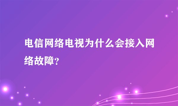 电信网络电视为什么会接入网络故障？
