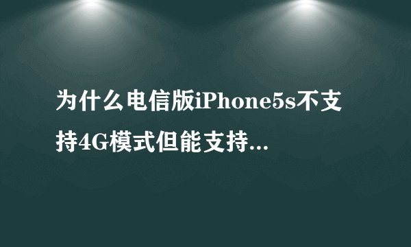 为什么电信版iPhone5s不支持4G模式但能支持移动、联通3G？