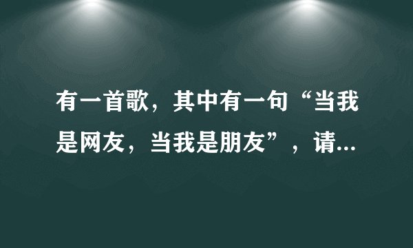 有一首歌，其中有一句“当我是网友，当我是朋友”，请问歌名是什么？