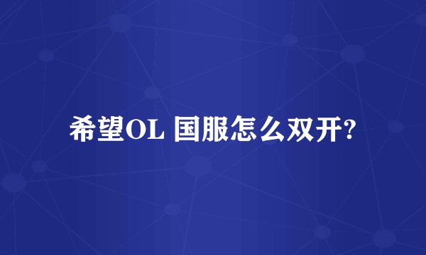 希望OL 国服怎么双开?