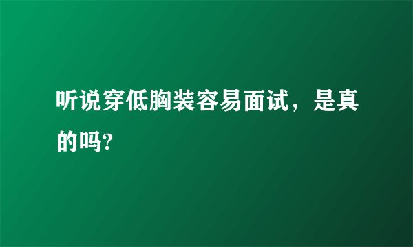 听说穿低胸装容易面试，是真的吗?