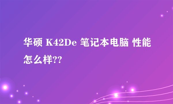 华硕 K42De 笔记本电脑 性能怎么样??