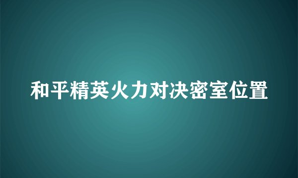 和平精英火力对决密室位置