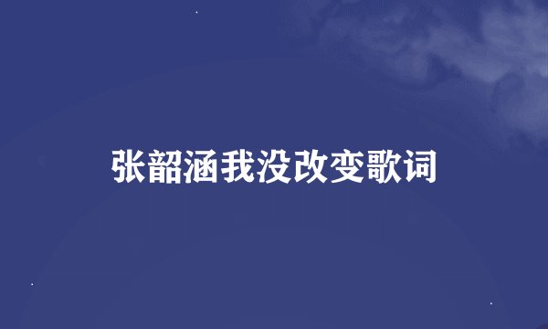 张韶涵我没改变歌词