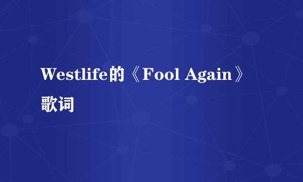 Westlife的《Fool Again》 歌词