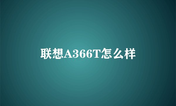 联想A366T怎么样