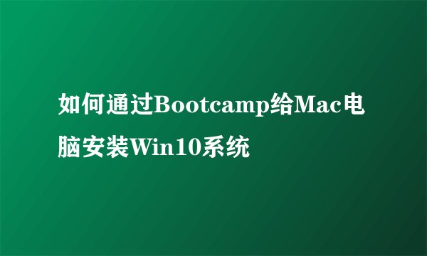 如何通过Bootcamp给Mac电脑安装Win10系统