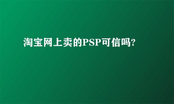 淘宝网上卖的PSP可信吗?