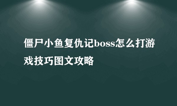 僵尸小鱼复仇记boss怎么打游戏技巧图文攻略