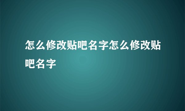 怎么修改贴吧名字怎么修改贴吧名字