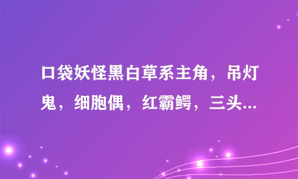 口袋妖怪黑白草系主角，吊灯鬼，细胞偶，红霸鳄，三头龙配招应该怎么配，推荐几种方法；