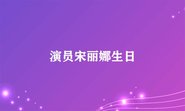 演员宋丽娜生日