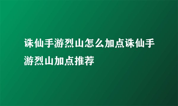 诛仙手游烈山怎么加点诛仙手游烈山加点推荐