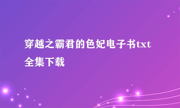 穿越之霸君的色妃电子书txt全集下载