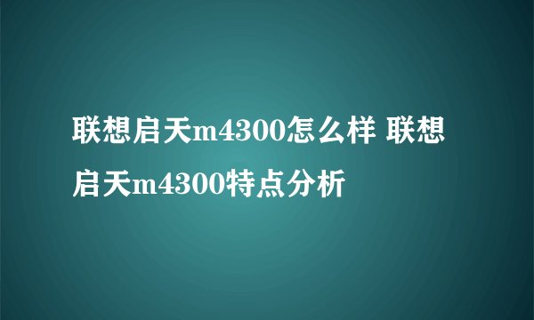 联想启天m4300怎么样 联想启天m4300特点分析