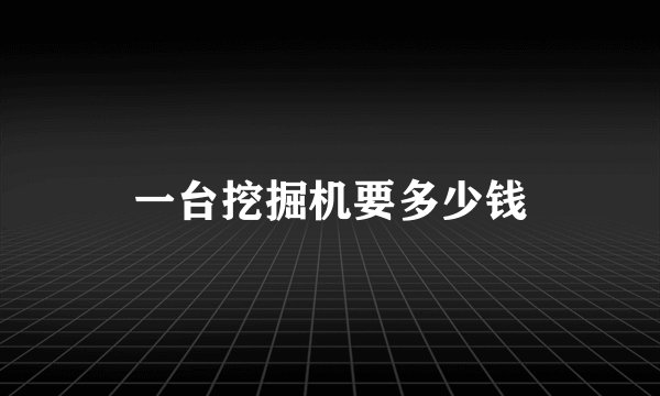 一台挖掘机要多少钱