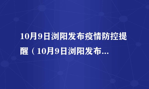 10月9日浏阳发布疫情防控提醒（10月9日浏阳发布疫情防控提醒消息）