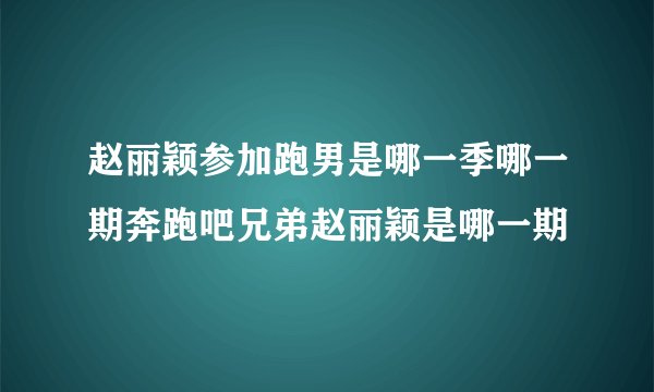 赵丽颖参加跑男是哪一季哪一期奔跑吧兄弟赵丽颖是哪一期