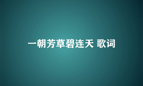 一朝芳草碧连天 歌词