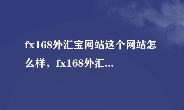 fx168外汇宝网站这个网站怎么样，fx168外汇宝网站上面的信息准确吗？
