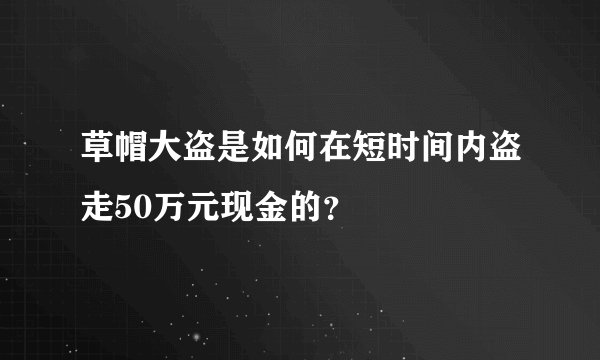 草帽大盗是如何在短时间内盗走50万元现金的？