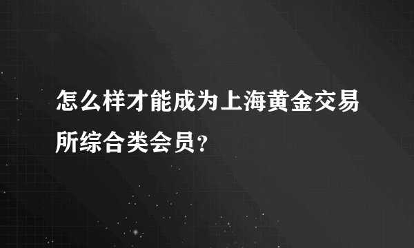 怎么样才能成为上海黄金交易所综合类会员？